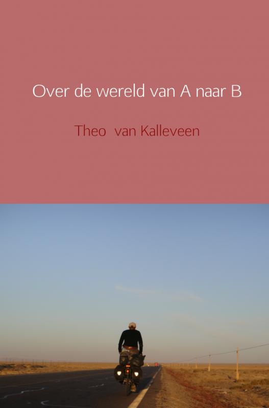 Online bestellen: Reisverhaal Over de wereld van A naar B | Theo van Kalleveen